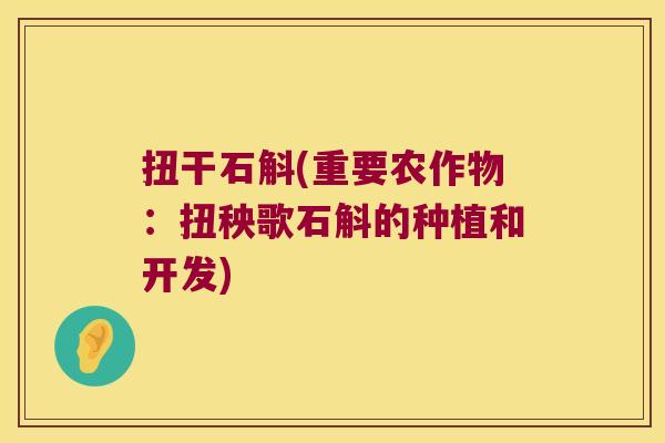 扭干石斛(重要农作物：扭秧歌石斛的种植和开发)