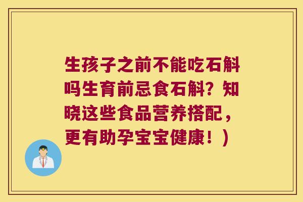 生孩子之前不能吃石斛吗生育前忌食石斛?知晓这些食品营养搭配,更有助孕宝宝健康!) 生孩子之前不能吃石斛吗生育前忌食石斛?知晓这些食品营养搭配,更有助孕宝宝健康!)