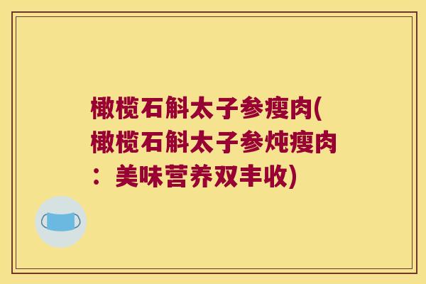 橄榄石斛太子参瘦肉(橄榄石斛太子参炖瘦肉：美味营养双丰收)