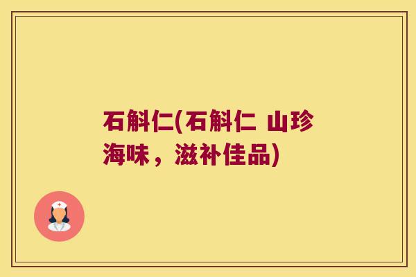石斛仁(石斛仁 山珍海味，滋补佳品)