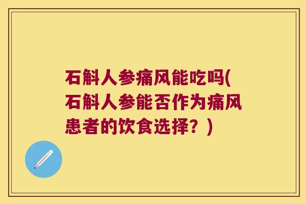 石斛人参能吃吗(石斛人参能否作为患者的饮食选择?) 石斛人参能吃吗(石斛人参能否作为患者的饮食选择?)