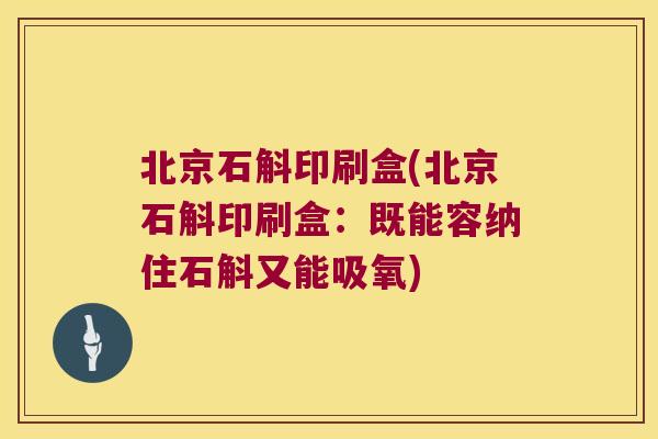 北京石斛印刷盒(北京石斛印刷盒：既能容纳住石斛又能吸氧)