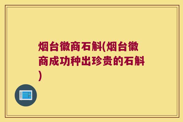 烟台徽商石斛(烟台徽商成功种出珍贵的石斛)