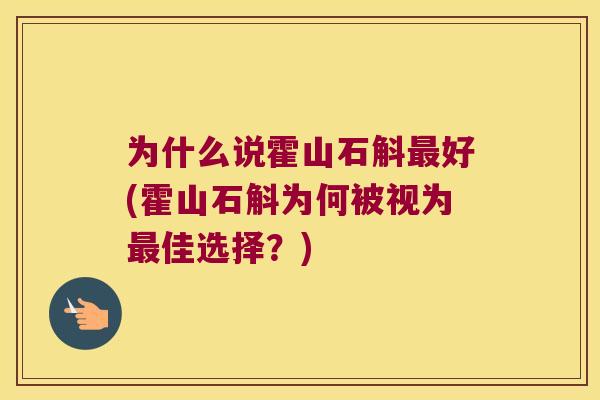 为什么说霍山石斛最好(霍山石斛为何被视为最佳选择？)