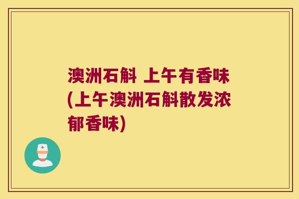澳洲石斛 上午有香味(上午澳洲石斛散发浓郁香味) 澳洲石斛 上午有香味(上午澳洲石斛散发浓郁香味)