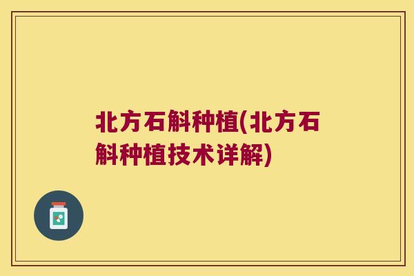 北方石斛种植(北方石斛种植技术详解)