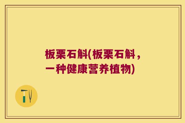 板栗石斛(板栗石斛，一种健康营养植物)