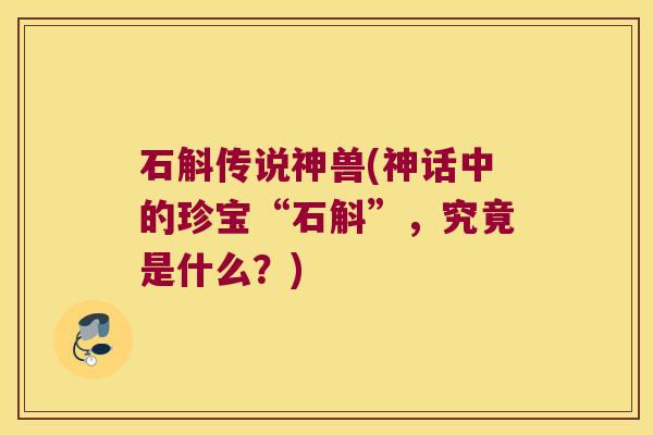 石斛传说神兽(神话中的珍宝“石斛”，究竟是什么？)