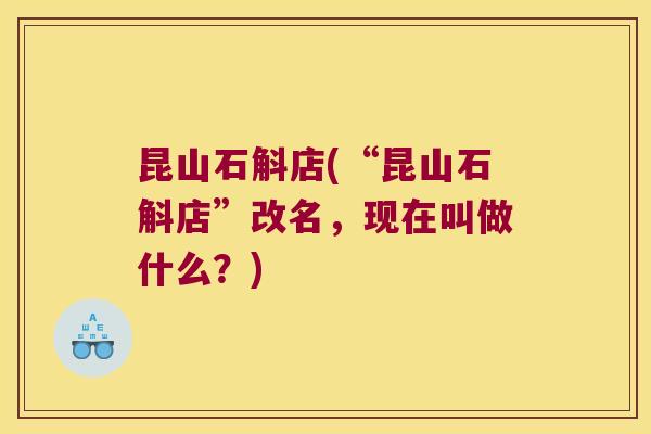 昆山石斛店(“昆山石斛店”改名，现在叫做什么？)