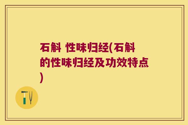 石斛 性味归经(石斛的性味归经及功效特点)