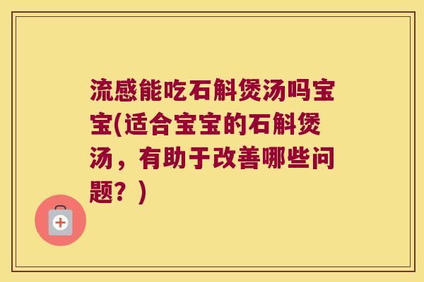 流感能吃石斛煲汤吗宝宝(适合宝宝的石斛煲汤，有助于改善哪些问题？)