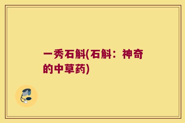 一秀石斛(石斛：神奇的中草药)