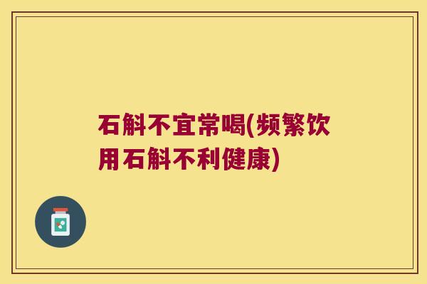 石斛不宜常喝(频繁饮用石斛不利健康)