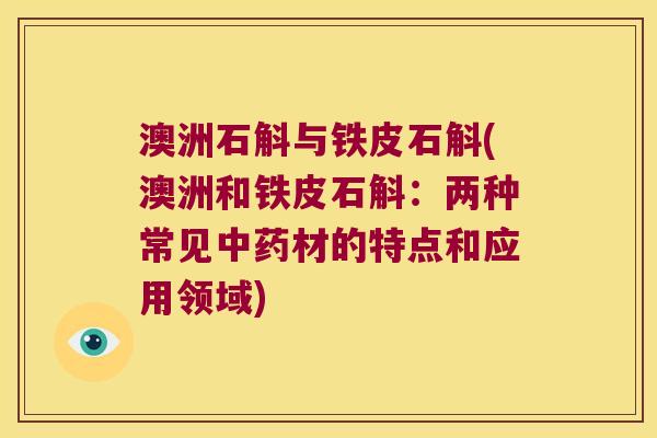 澳洲石斛与铁皮石斛(澳洲和铁皮石斛:两种常见材的特点和应用领域) 澳洲石斛与铁皮石斛(澳洲和铁皮石斛:两种常见材的特点和应用领域)