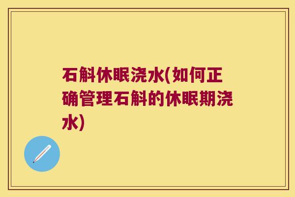 石斛休眠浇水(如何正确管理石斛的休眠期浇水)