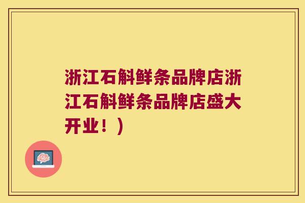 浙江石斛鲜条品牌店浙江石斛鲜条品牌店盛大开业！)