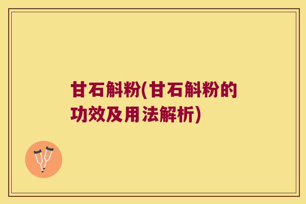 甘石斛粉(甘石斛粉的功效及用法解析)