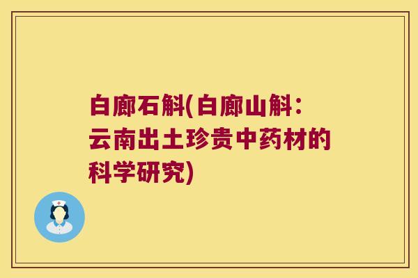 白廊石斛(白廊山斛：云南出土珍贵中药材的科学研究)