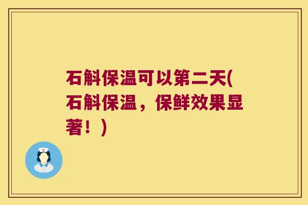 石斛保温可以第二天(石斛保温，保鲜效果显著！)