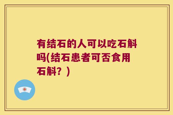 有结石的人可以吃石斛吗(结石患者可否食用石斛？)
