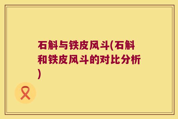 石斛与铁皮风斗(石斛和铁皮风斗的对比分析)