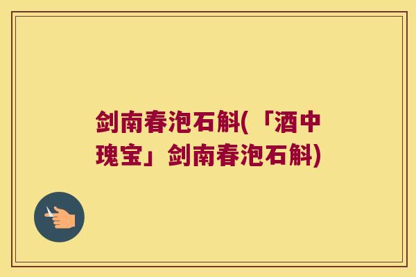 剑南春泡石斛(「酒中瑰宝」剑南春泡石斛)