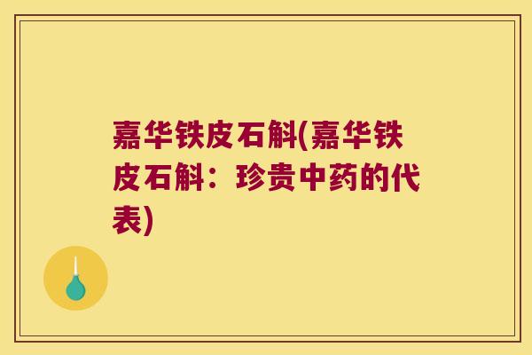 嘉华铁皮石斛(嘉华铁皮石斛：珍贵中药的代表)