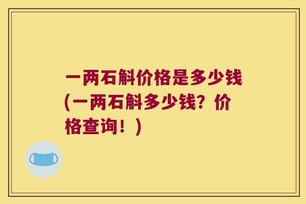一两石斛价格是多少钱(一两石斛多少钱？价格查询！)
