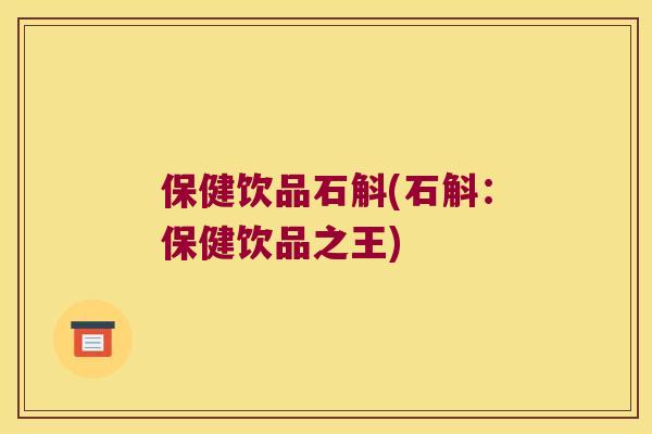 保健饮品石斛(石斛：保健饮品之王)