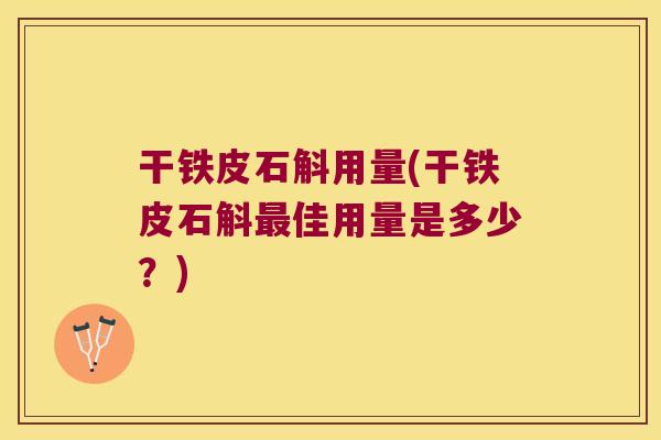 干铁皮石斛用量(干铁皮石斛最佳用量是多少？)
