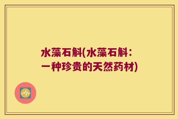 水藻石斛(水藻石斛:一种珍贵的天然药材) 水藻石斛(水藻石斛:一种珍贵的天然药材)