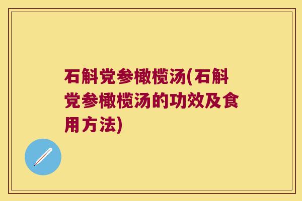 石斛党参橄榄汤(石斛党参橄榄汤的功效及食用方法)