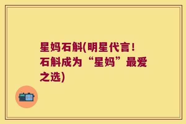 星妈石斛(明星代言！石斛成为“星妈”最爱之选)