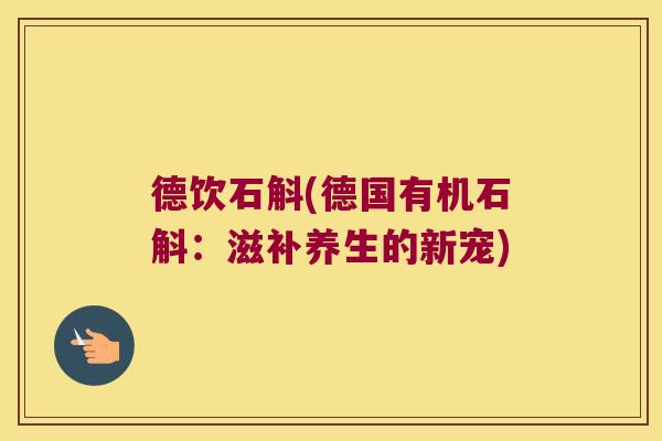 德饮石斛(德国有机石斛：滋补养生的新宠)