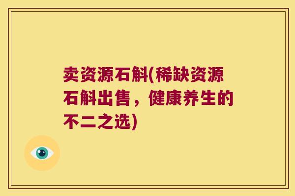 卖资源石斛(稀缺资源石斛出售，健康养生的不二之选)
