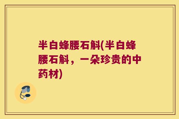 半白蜂腰石斛(半白蜂腰石斛，一朵珍贵的中药材)