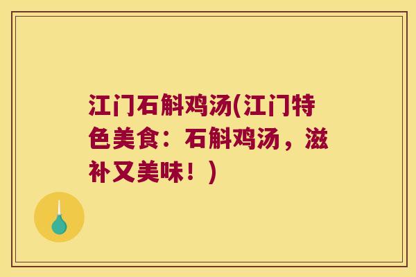 江门石斛鸡汤(江门特色美食：石斛鸡汤，滋补又美味！)
