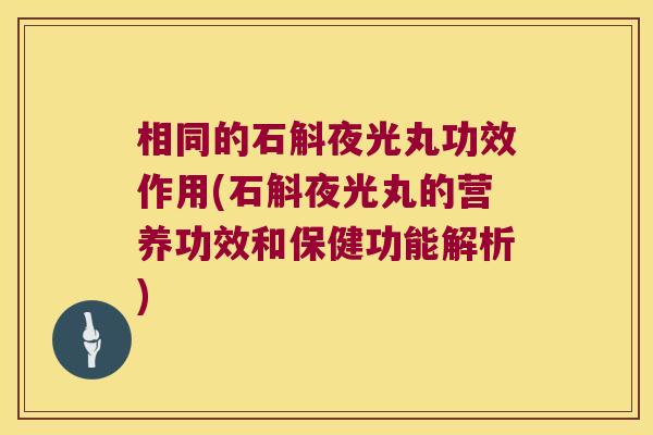 相同的石斛夜光丸功效作用(石斛夜光丸的营养功效和保健功能解析)