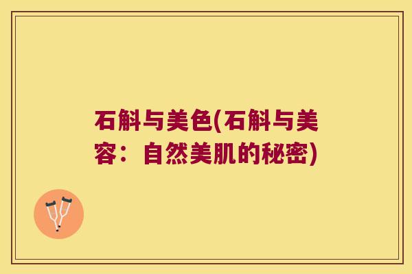 石斛与美色(石斛与美容：自然美肌的秘密)