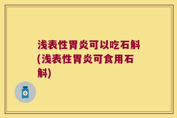 浅表性胃炎可以吃石斛(浅表性胃炎可食用石斛)