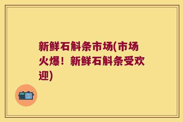 新鲜石斛条市场(市场火爆！新鲜石斛条受欢迎)