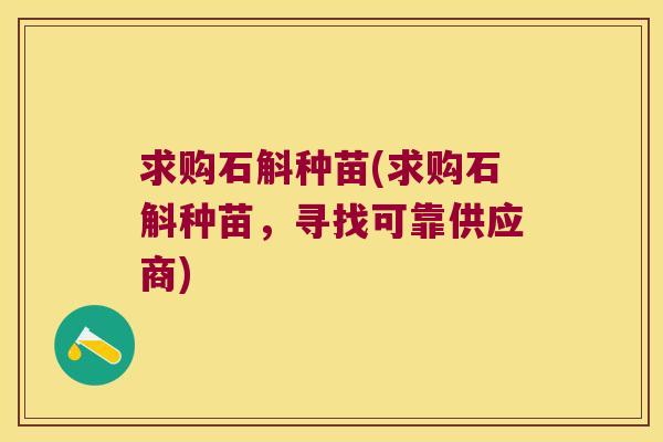 求购石斛种苗(求购石斛种苗，寻找可靠供应商)