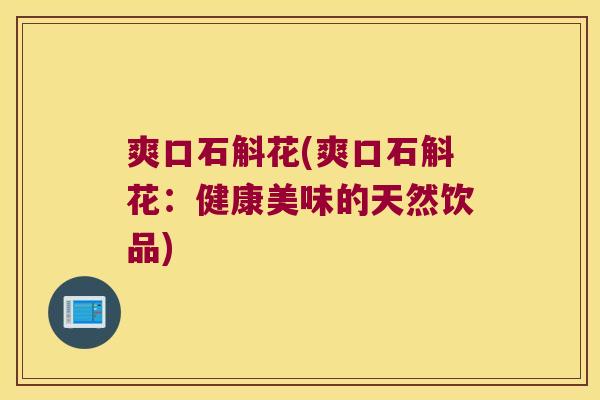 爽口石斛花(爽口石斛花：健康美味的天然饮品)