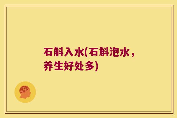 石斛入水(石斛泡水,养生好处多) 石斛入水(石斛泡水,养生好处多)
