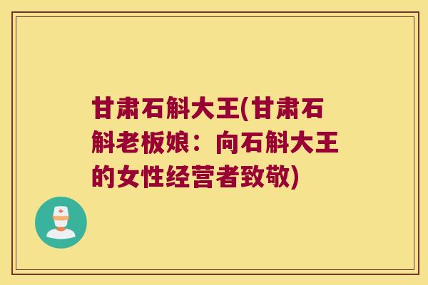 甘肃石斛大王(甘肃石斛老板娘：向石斛大王的女性经营者致敬)