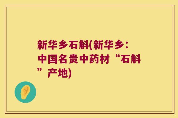 新华乡石斛(新华乡:中国名贵材“石斛”产地) 新华乡石斛(新华乡:中国名贵材“石斛”产地)