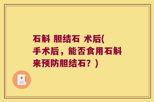 石斛 胆结石 术后(手术后，能否食用石斛来预防胆结石？)