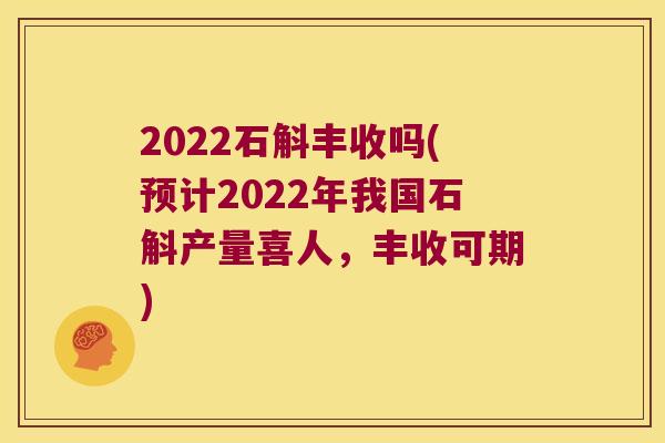 2022石斛丰收吗(预计2022年我国石斛产量喜人，丰收可期)