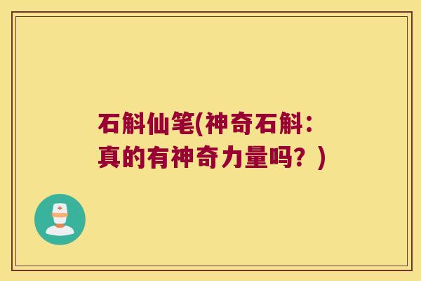 石斛仙笔(神奇石斛：真的有神奇力量吗？)