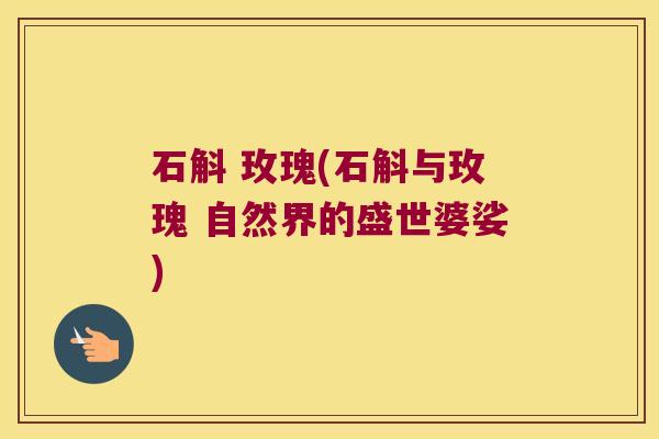 石斛 玫瑰(石斛与玫瑰 自然界的盛世婆娑)